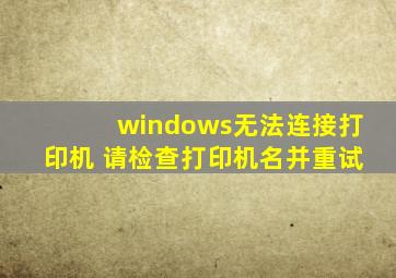 windows无法连接打印机 请检查打印机名并重试